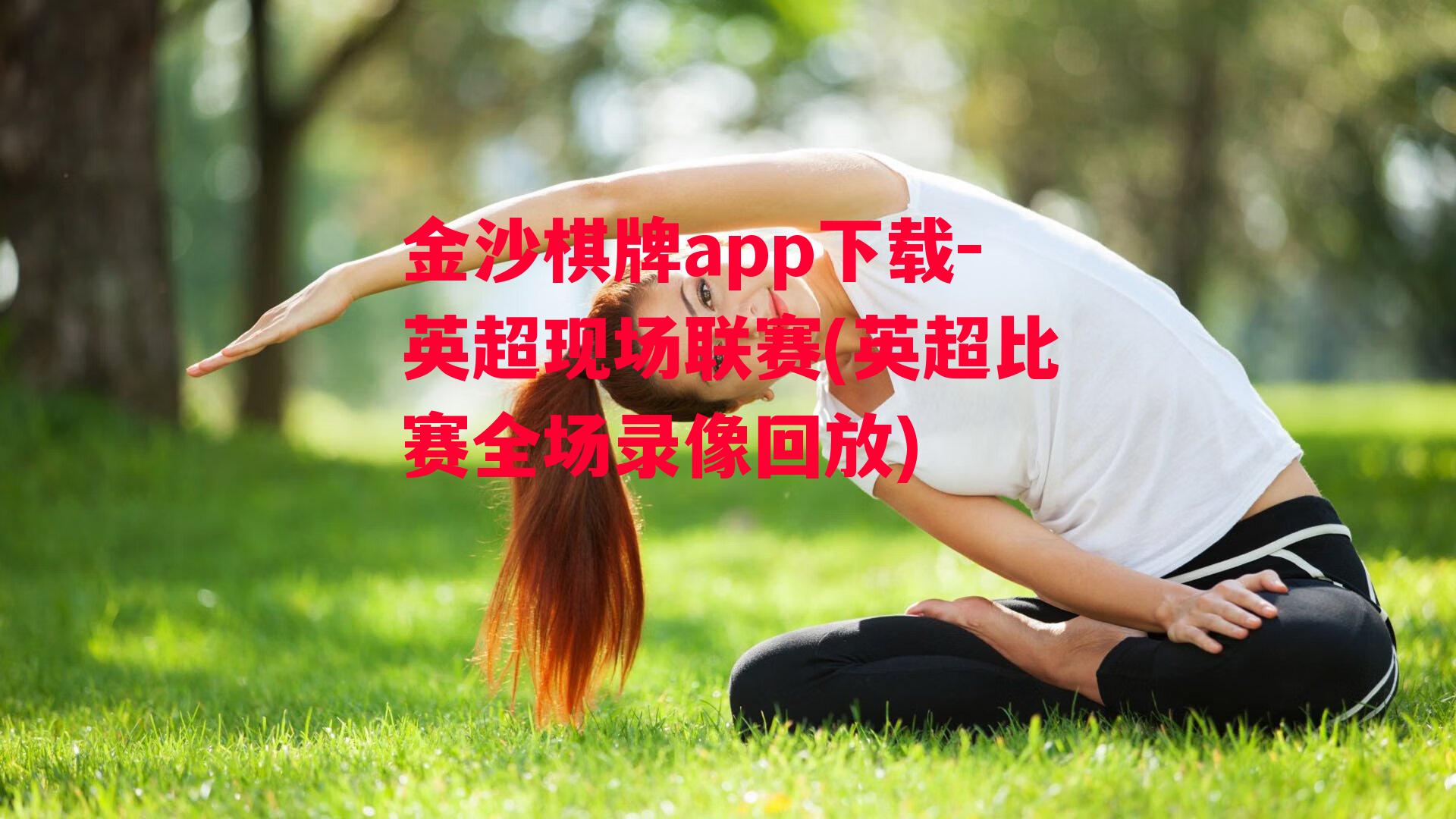 金沙棋牌app下载-英超现场联赛(英超比赛全场录像回放)