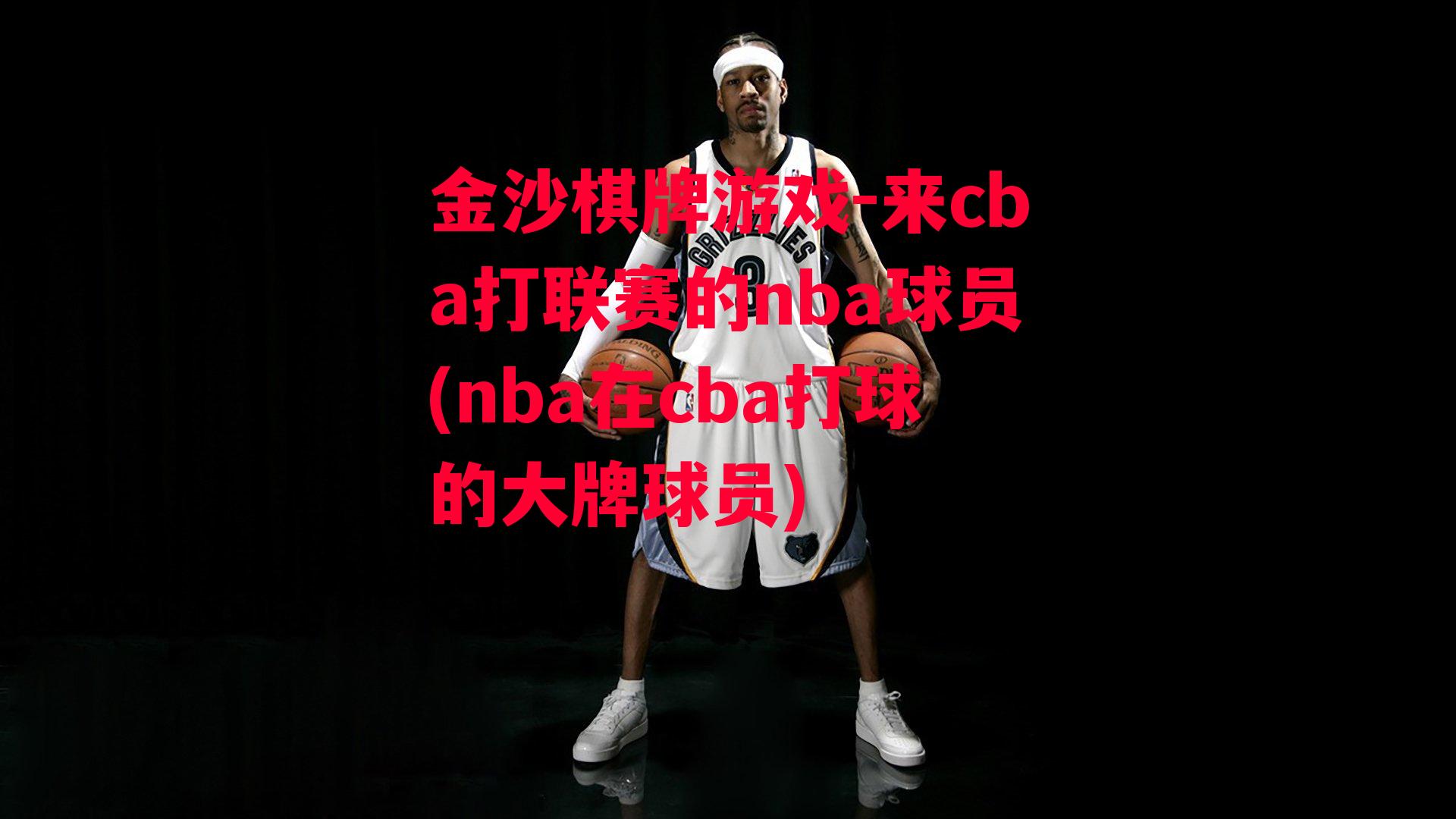 来cba打联赛的nba球员(nba在cba打球的大牌球员)