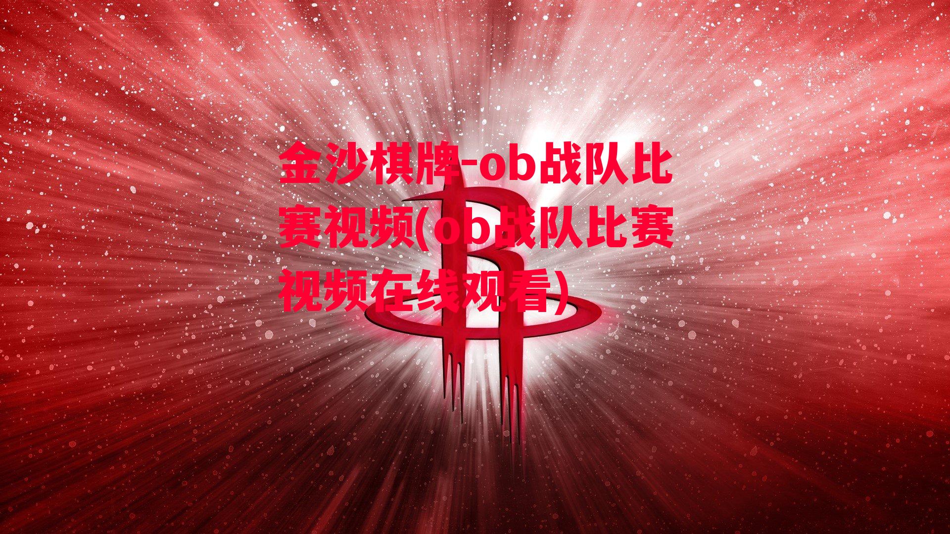 金沙棋牌-ob战队比赛视频(ob战队比赛视频在线观看)